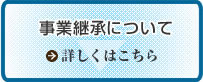 事業継承について　詳しくはこちら